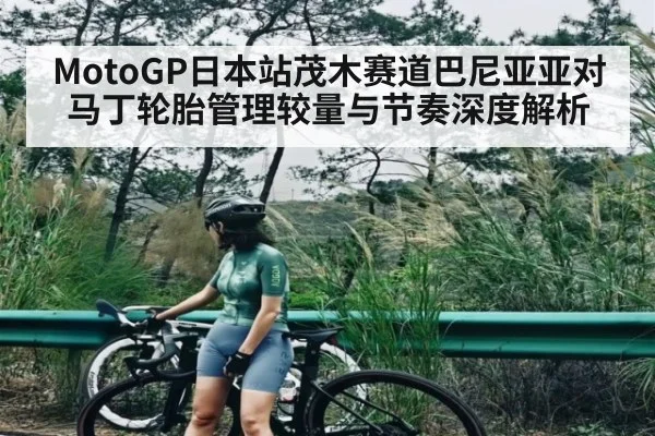 MotoGP日本站茂木赛道巴尼亚亚对马丁轮胎管理较量与节奏深度解析（kaiyun）